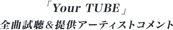 「Your TUBE」 全曲試聴＆提供アーティストコメント
